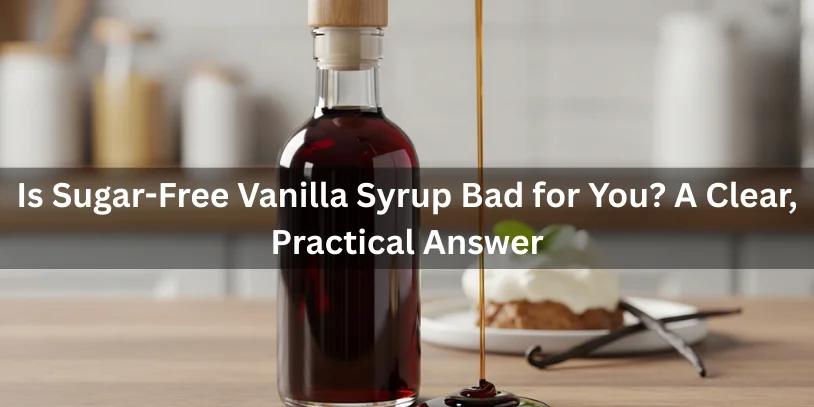 Is Sugar-Free Vanilla Syrup Bad for You? Health Effects, Ingredients, Pros & Safer Alternatives Benifits In 2026 A dark amber syrup bottle with a wooden cap and sugar-free vanilla syrup poured beside it, shown with a dessert and vanilla bean, illustrating a clear, practical answer about syrup use.-is sugar free vanilla syrup bad for you