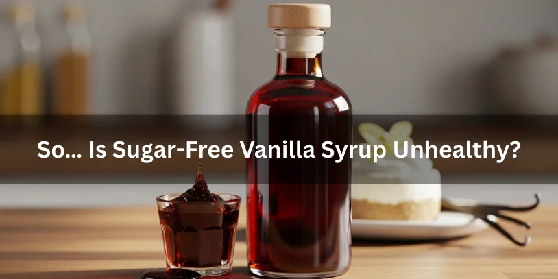 Is Sugar-Free Vanilla Syrup Bad for You? Health Effects, Ingredients, Pros & Safer Alternatives Benifits In 2026 A dark amber syrup bottle with a wooden cap and sugar-free vanilla syrup poured beside it, shown with a dessert and vanilla bean, illustrating whether sugar-free vanilla syrup is unhealthy.-is sugar free vanilla syrup bad for you